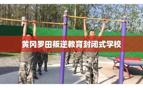 黄冈罗田叛逆教育封闭式学校