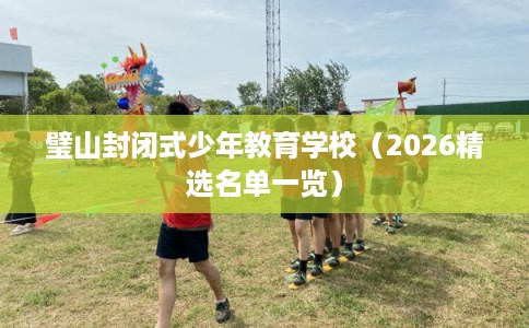 璧山封闭式少年教育学校（2026精选名单一览）