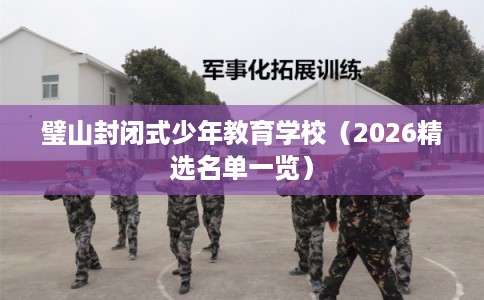 璧山封闭式少年教育学校（2026精选名单一览）