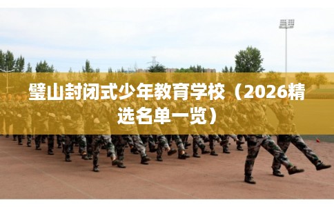 璧山封闭式少年教育学校（2026精选名单一览）