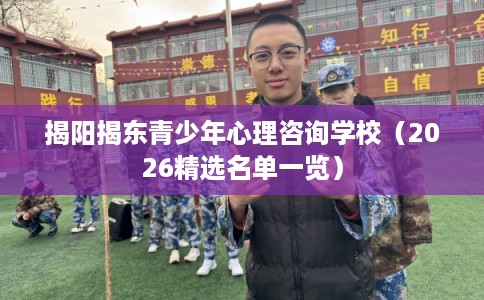揭阳揭东青少年心理咨询学校（2026精选名单一览）