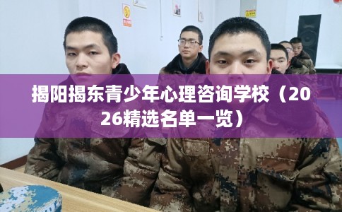 揭阳揭东青少年心理咨询学校（2026精选名单一览）