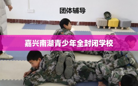 嘉兴南湖青少年全封闭学校