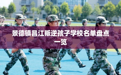 景德镇昌江叛逆孩子学校名单盘点一览