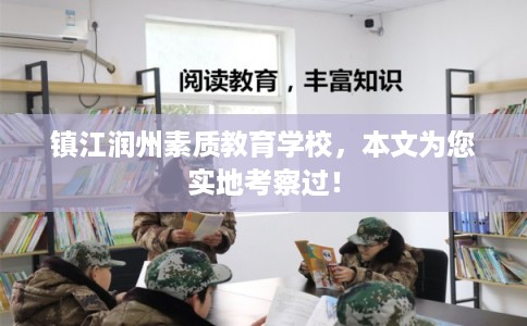镇江润州素质教育学校，本文为您实地考察过！