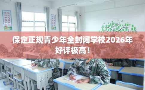 保定正规青少年全封闭学校2026年好评极高! 保定正规青少年全封闭学校2026年好评极高!