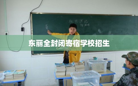 东丽全封闭寄宿学校招生