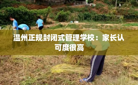 温州正规封闭式管理学校：家长认可度很高