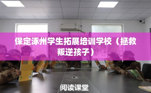 保定涿州学生拓展培训学校(拯救叛逆孩子) 保定涿州学生拓展培训学校(拯救叛逆孩子)