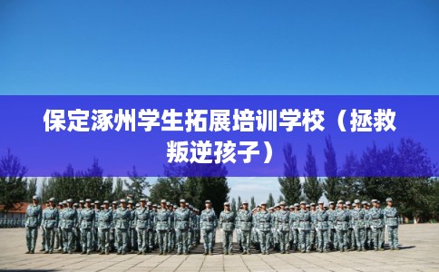保定涿州学生拓展培训学校(拯救叛逆孩子) 保定涿州学生拓展培训学校(拯救叛逆孩子)