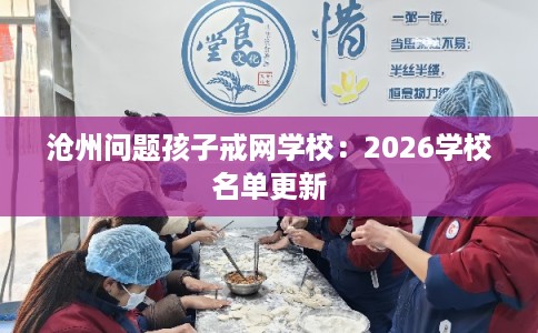 沧州问题孩子戒网学校：2026学校名单更新