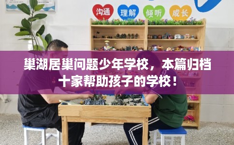 巢湖居巢问题少年学校,本篇归档十家帮助孩子的学校! 巢湖居巢问题少年学校,本篇归档十家帮助孩子的学校!