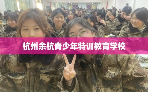 杭州余杭青少年特训教育学校 杭州余杭青少年特训教育学校
