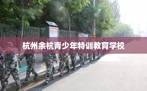杭州余杭青少年特训教育学校