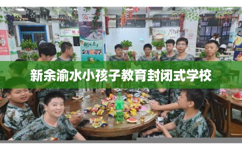 新余渝水小孩子教育封闭式学校