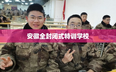 安徽全封闭式特训学校