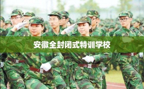 安徽全封闭式特训学校