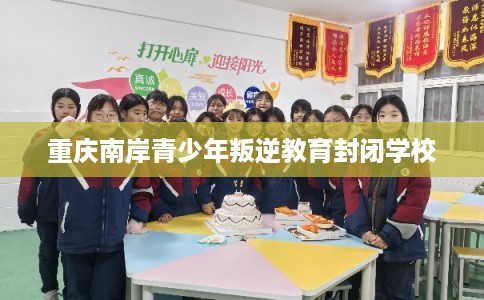重庆南岸青少年叛逆教育封闭学校