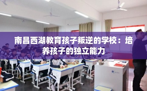 南昌西湖教育孩子叛逆的学校：培养孩子的独立能力