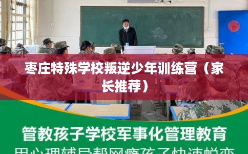 枣庄特殊学校叛逆少年训练营（家长推荐）