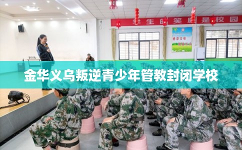 金华义乌叛逆青少年管教封闭学校