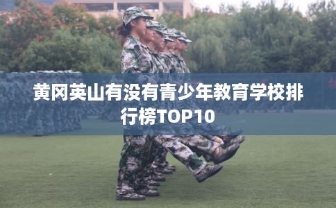 黄冈英山有没有青少年教育学校排行榜TOP10