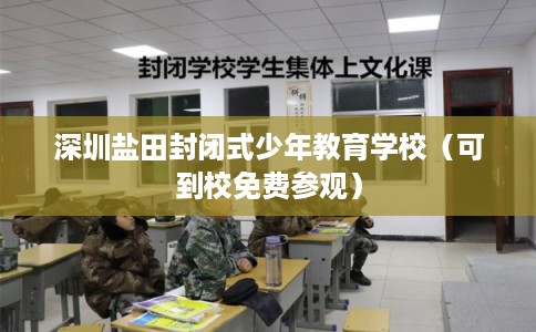 深圳盐田封闭式少年教育学校（可到校免费参观）