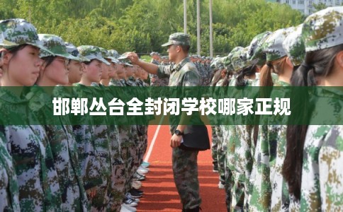 邯郸丛台全封闭学校哪家正规