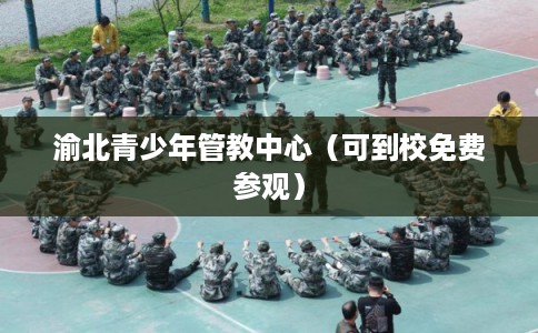 渝北青少年管教中心(可到校免费参观) 渝北青少年管教中心(可到校免费参观)