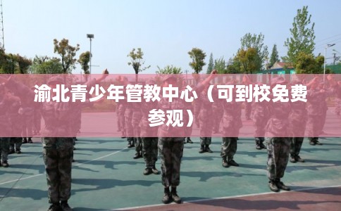 渝北青少年管教中心（可到校免费参观）