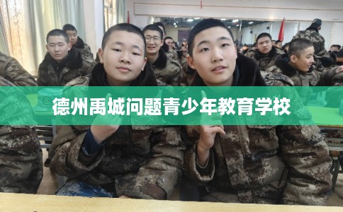 德州禹城问题青少年教育学校
