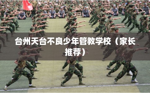 台州天台不良少年管教学校（家长推荐）