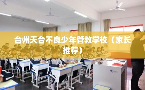 台州天台不良少年管教学校（家长推荐）