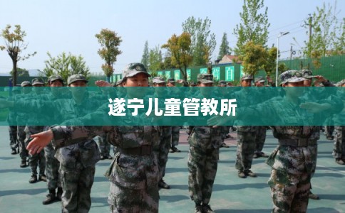 遂宁儿童管教所