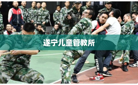 遂宁儿童管教所