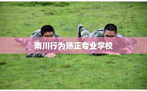 南川行为矫正专业学校