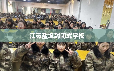 江苏盐城封闭式学校 江苏盐城封闭式学校
