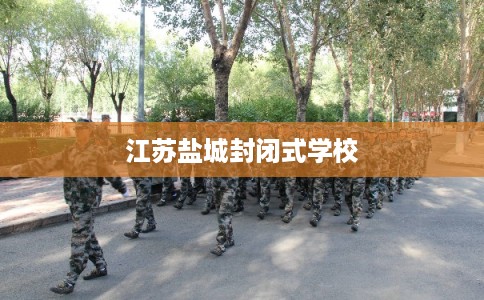 江苏盐城封闭式学校 江苏盐城封闭式学校