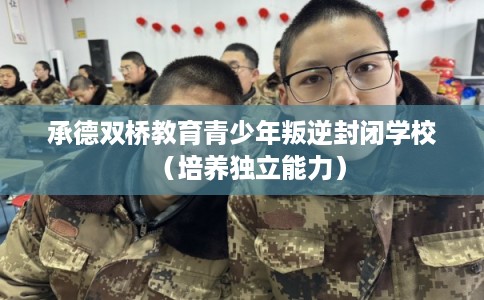承德双桥教育青少年叛逆封闭学校（培养独立能力）
