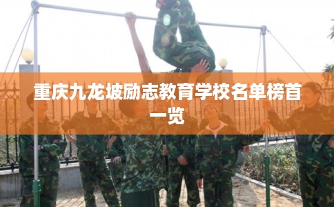 重庆九龙坡励志教育学校名单榜首一览 重庆九龙坡励志教育学校名单榜首一览