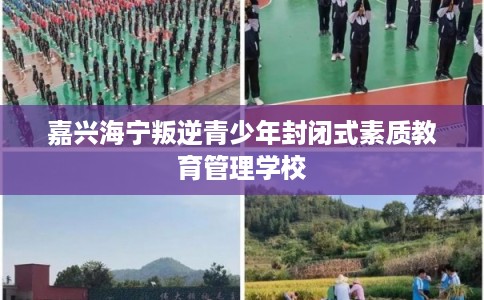 嘉兴海宁叛逆青少年封闭式素质教育管理学校