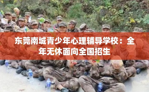 东莞南城青少年心理辅导学校：全年无休面向全国招生