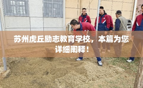 苏州虎丘励志教育学校,本篇为您详细阐释! 苏州虎丘励志教育学校,本篇为您详细阐释!