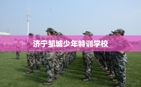 济宁邹城少年特训学校