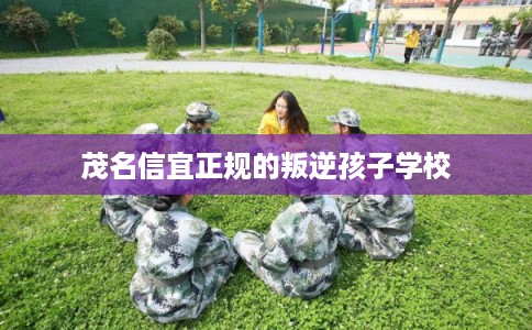 茂名信宜正规的叛逆孩子学校