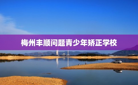 梅州丰顺问题青少年矫正学校