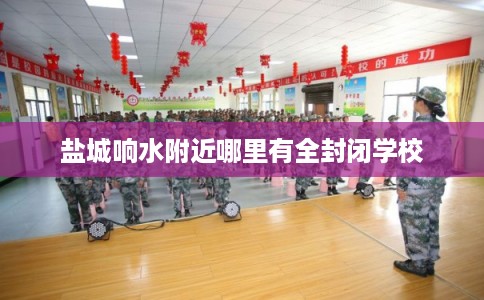 盐城响水附近哪里有全封闭学校