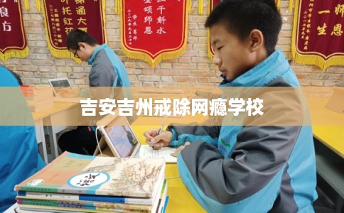 吉安吉州戒除网瘾学校