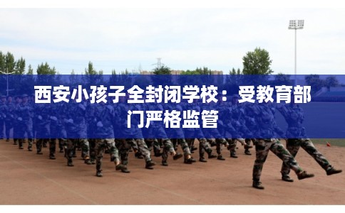 西安小孩子全封闭学校：受教育部门严格监管