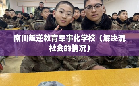 南川叛逆教育军事化学校（解决混社会的情况）